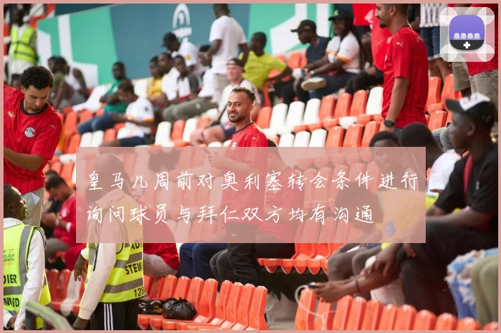 皇马几周前对奥利塞转会条件进行询问球员与拜仁双方均有沟通