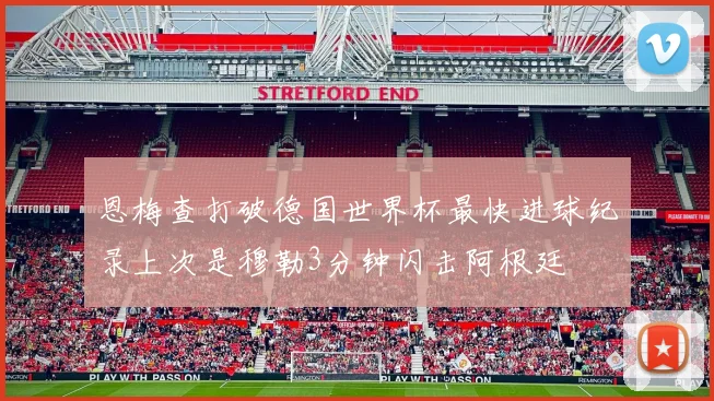 恩梅查打破德国世界杯最快进球纪录上次是穆勒3分钟闪击阿根廷