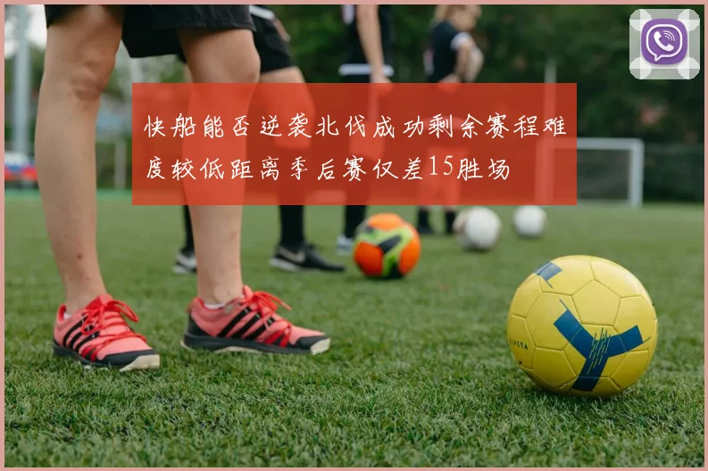 快船能否逆袭北伐成功剩余赛程难度较低距离季后赛仅差15胜场