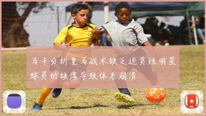 马卡分析皇马战术缺乏连贯性明星球员的缺席导致体系崩溃