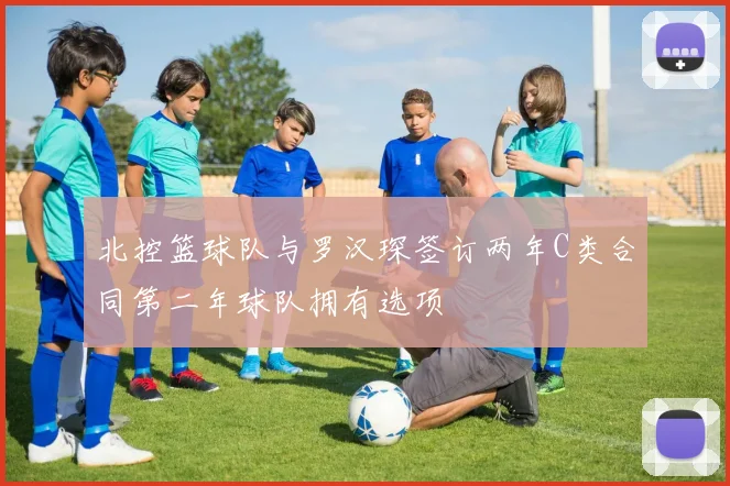 北控篮球队与罗汉琛签订两年C类合同第二年球队拥有选项
