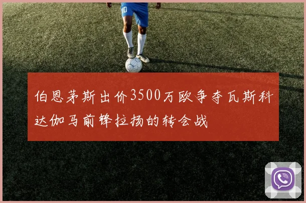 伯恩茅斯出价3500万欧争夺瓦斯科达伽马前锋拉扬的转会战