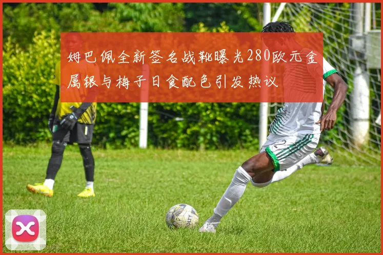 姆巴佩全新签名战靴曝光280欧元金属银与梅子日食配色引发热议