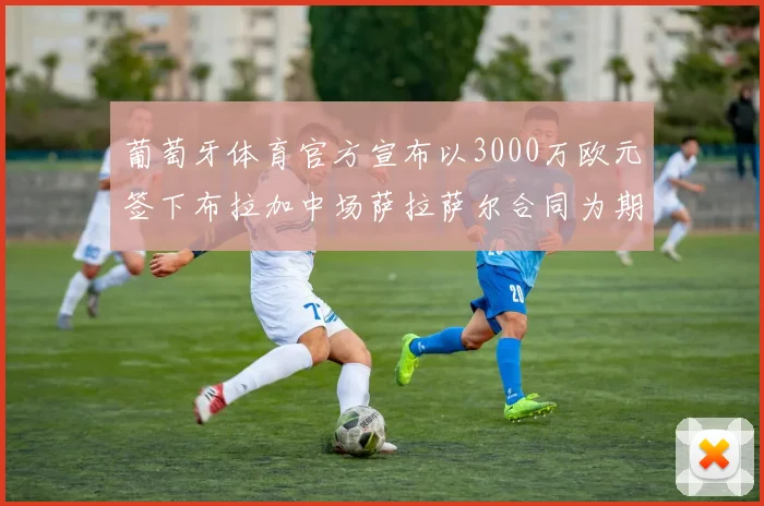 葡萄牙体育官方宣布以3000万欧元签下布拉加中场萨拉萨尔合同为期五年