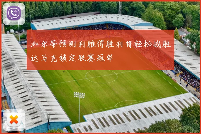 加尔蒂预测利雅得胜利将轻松战胜达马克锁定联赛冠军