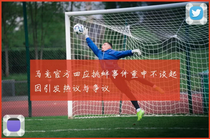 马竞官方回应挑衅事件重申不谈起因引发热议与争议